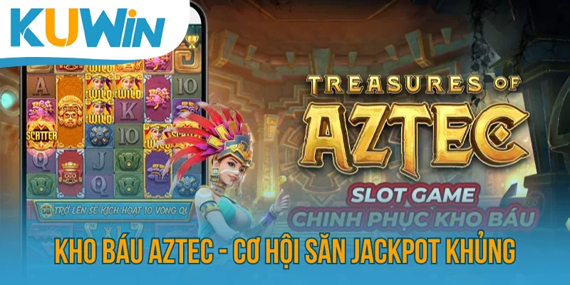 Kho Báu AZTEC - Cơ Hội Săn Jackpot Khủng Sau Mỗi Lượt Spin