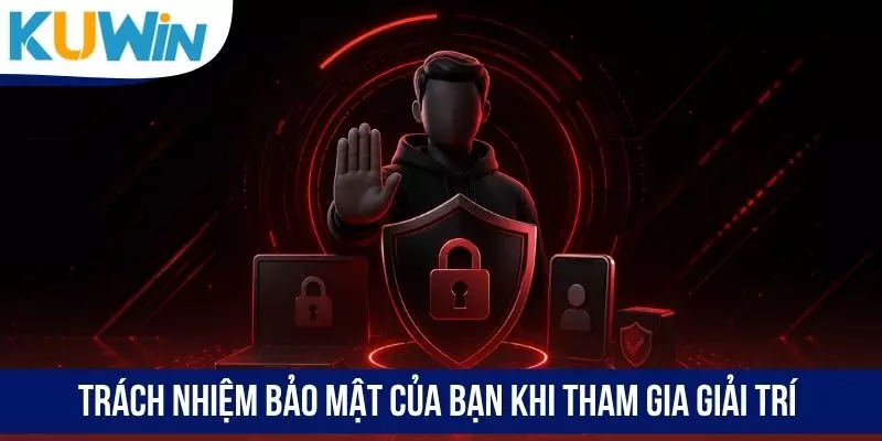 Trách nhiệm bảo mật của bạn khi tham gia giải trí